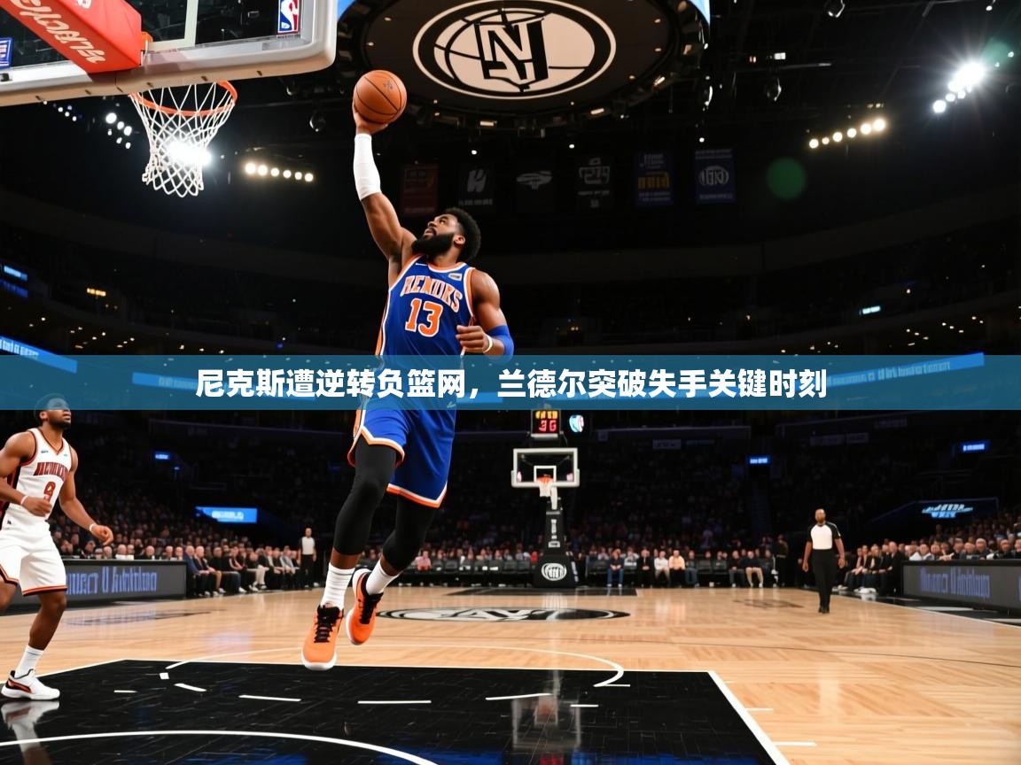 尼克斯遭逆转负篮网，兰德尔突破失手关键时刻