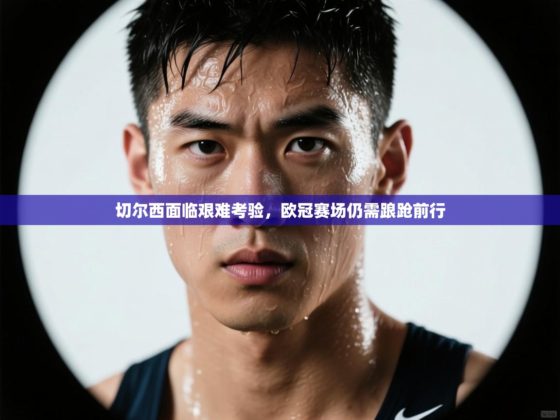 切尔西面临艰难考验，欧冠赛场仍需踉跄前行  第2张